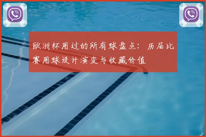 欧洲杯用过的所有球盘点:历届比赛用球设计演变与收藏价值