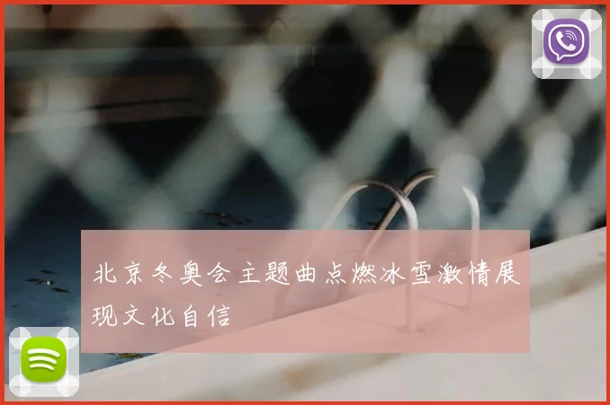 北京冬奥会主题曲点燃冰雪激情展现文化自信
