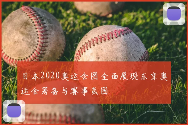 日本2020奥运会图全面展现东京奥运会筹备与赛事氛围