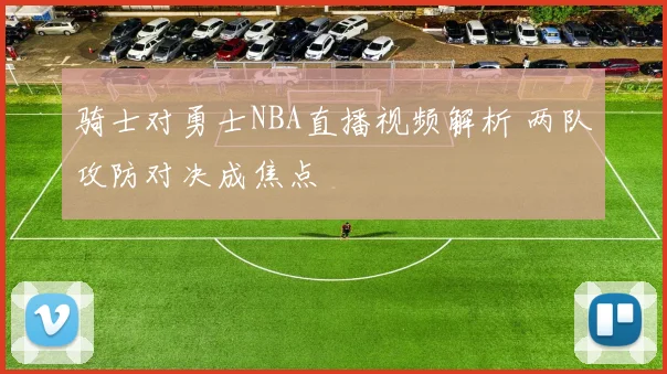 骑士对勇士NBA直播视频解析 两队攻防对决成焦点