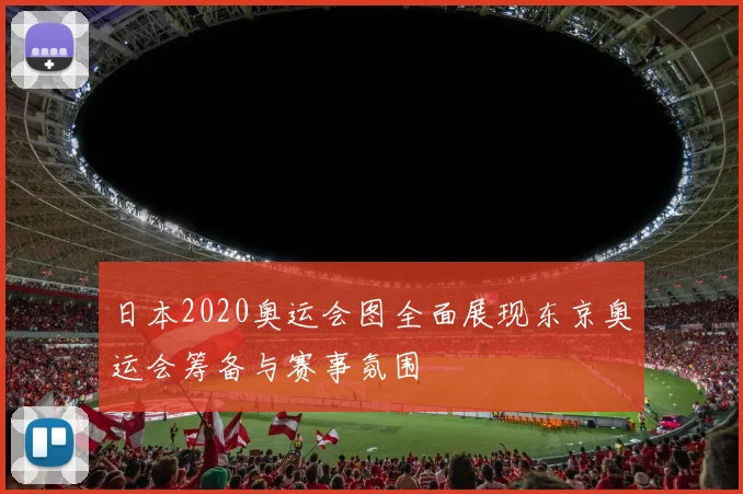 日本2020奥运会图全面展现东京奥运会筹备与赛事氛围