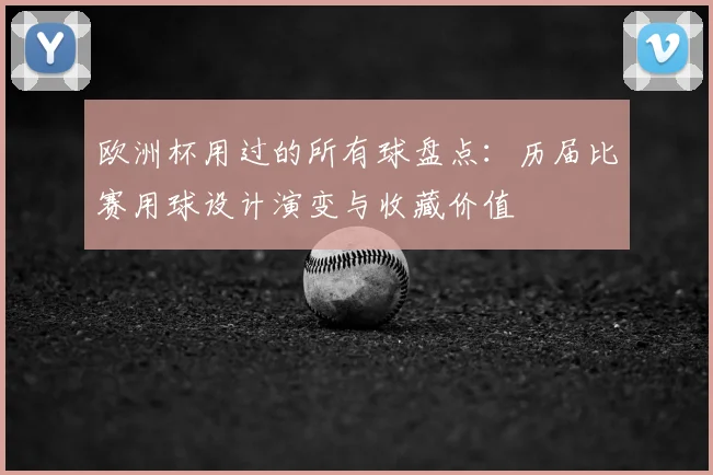 欧洲杯用过的所有球盘点:历届比赛用球设计演变与收藏价值