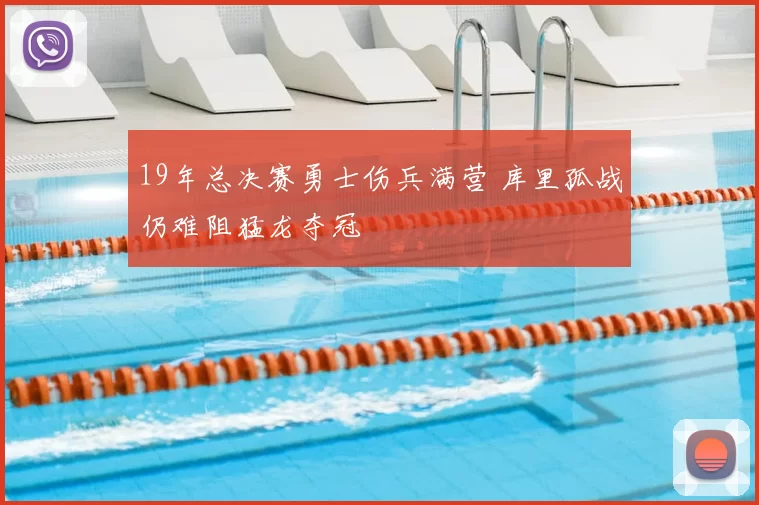 19年总决赛勇士伤兵满营 库里孤战仍难阻猛龙夺冠