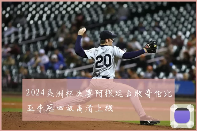 2024美洲杯决赛阿根廷击败哥伦比亚夺冠回放高清上线