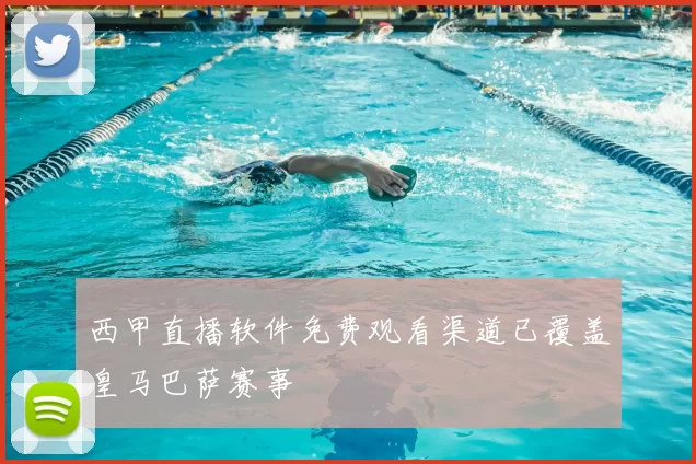 西甲直播软件免费观看渠道已覆盖皇马巴萨赛事