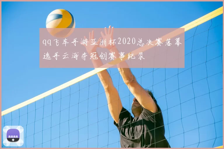 qq飞车手游亚洲杯2020总决赛落幕选手云海夺冠创赛事纪录