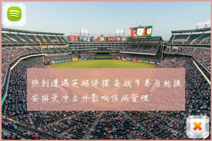 热刺遭遇英超停摆 备战节奏与轮换安排受冲击并影响伤病管理