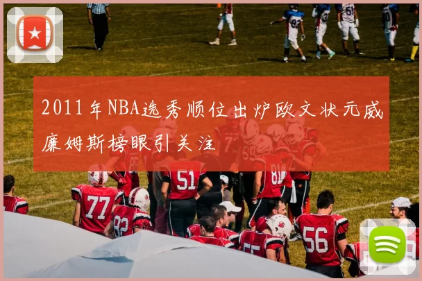 2011年NBA选秀顺位出炉欧文状元威廉姆斯榜眼引关注