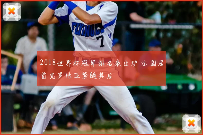 2018世界杯冠军排名表出炉 法国居首克罗地亚紧随其后