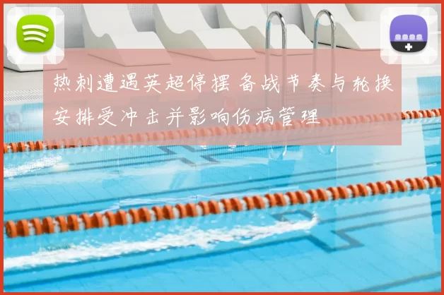 热刺遭遇英超停摆 备战节奏与轮换安排受冲击并影响伤病管理