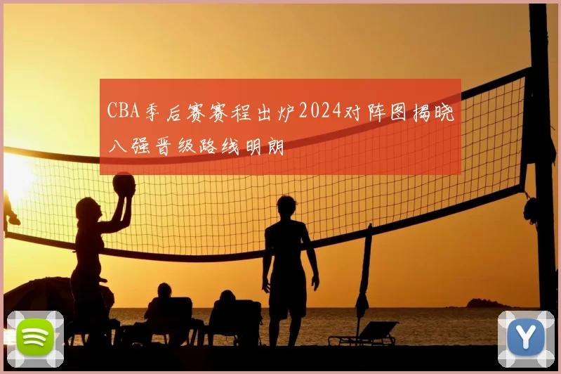CBA季后赛赛程出炉2024对阵图揭晓八强晋级路线明朗