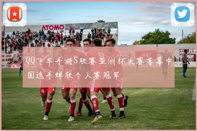 QQ飞车手游S联赛亚洲杯决赛落幕中国选手蝉联个人赛冠军