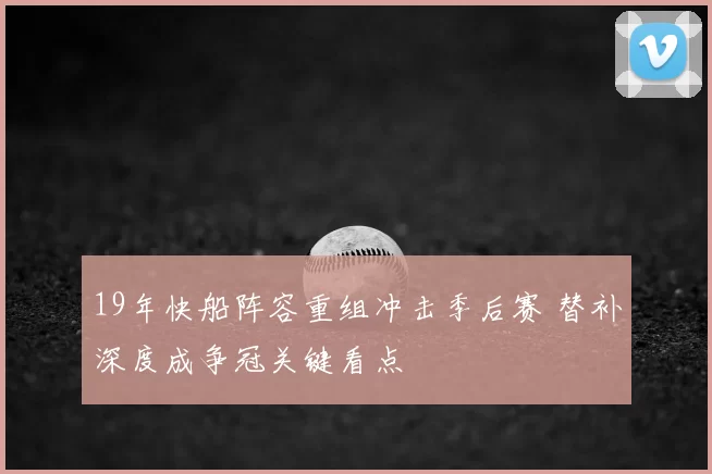 19年快船阵容重组冲击季后赛 替补深度成争冠关键看点
