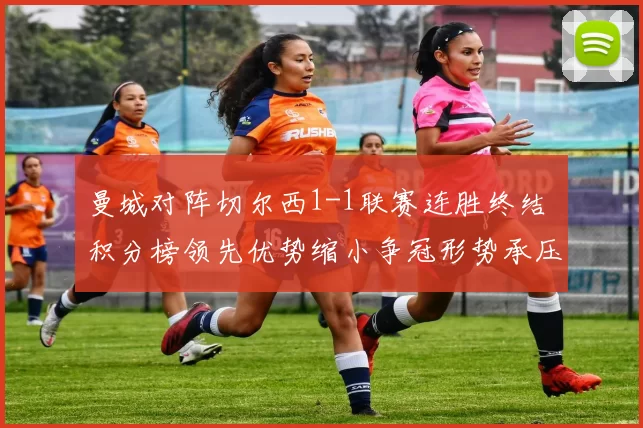 曼城对阵切尔西1-1联赛连胜终结 积分榜领先优势缩小争冠形势承压