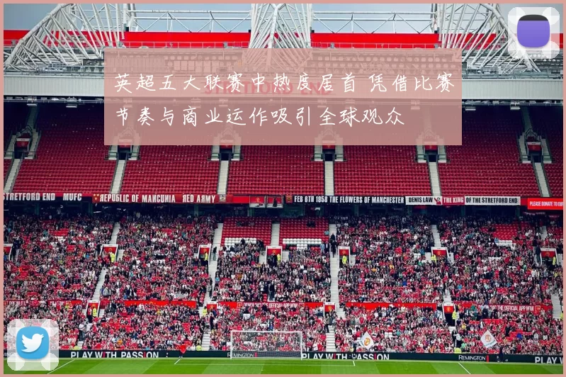 英超五大联赛中热度居首 凭借比赛节奏与商业运作吸引全球观众