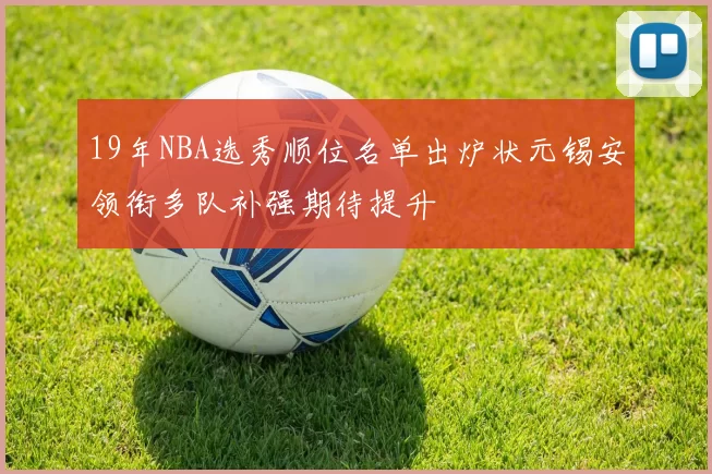 19年NBA选秀顺位名单出炉状元锡安领衔多队补强期待提升