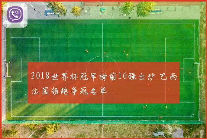 2018世界杯冠军榜前16强出炉 巴西法国领跑争冠名单