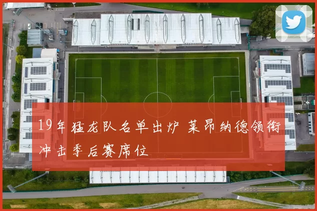 19年猛龙队名单出炉 莱昂纳德领衔冲击季后赛席位