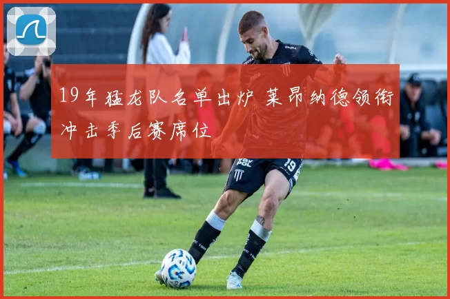 19年猛龙队名单出炉 莱昂纳德领衔冲击季后赛席位