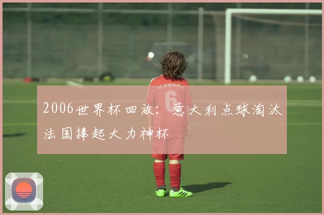 2006世界杯回放：意大利点球淘汰法国捧起大力神杯
