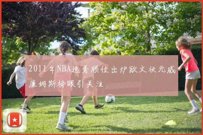 2011年NBA选秀顺位出炉欧文状元威廉姆斯榜眼引关注