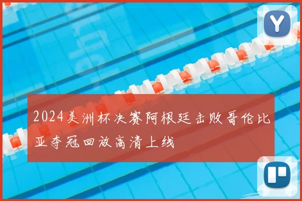 2024美洲杯决赛阿根廷击败哥伦比亚夺冠回放高清上线